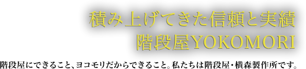 積み上げてきた信頼と実績 階段屋YOKOMORI